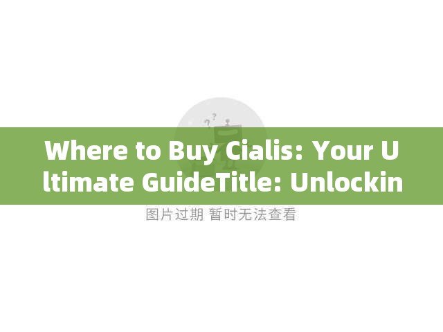 Where to Buy Cialis: Your Ultimate GuideTitle: Unlocking Romance: Your Guide to Finding and Buying Cialis Online Safely - 