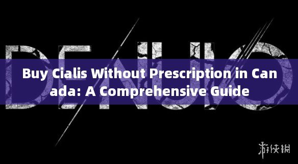 Buy Cialis Without Prescription in Canada: A Comprehensive Guide