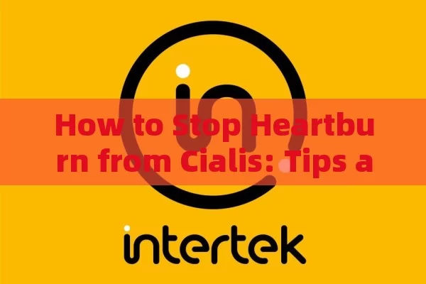 How to Stop Heartburn from Cialis: Tips and Tricks, Banish Heartburn from Cialis: Tips and Tricks