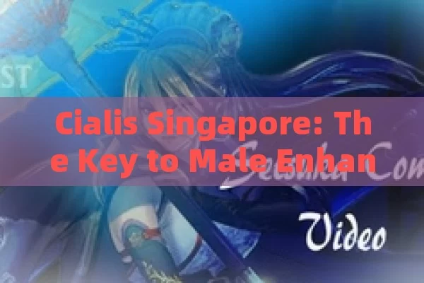 Cialis Singapore: The Key to Male Enhancement, Cialis Singapore: A Comprehensive Guide