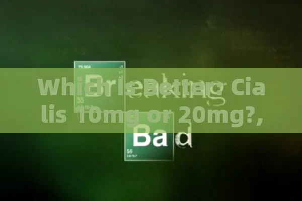 Which Is Better: Cialis 10mg or 20mg?,Cialis Choices: 10mg or 20mg?