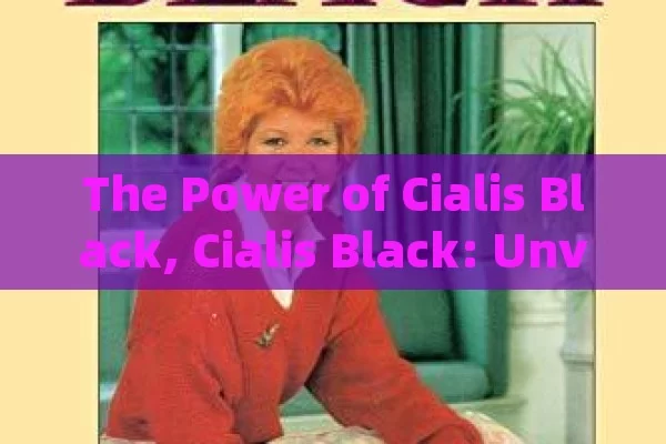 The Power of Cialis Black, Cialis Black: Unveiling the Mystery and Importance