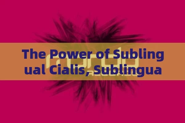 The Power of Sublingual Cialis, Sublingual Cialis Benefits Unveiled