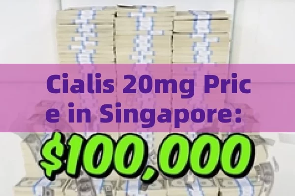 Cialis 20mg Price in Singapore: All You Need to Know,Cialis 20mg Price in Singapore: What You Need to Know