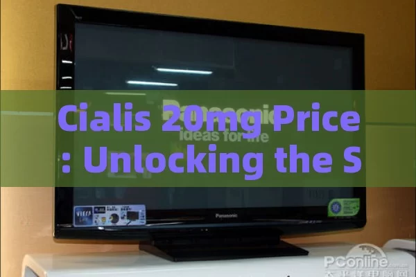 Cialis 20mg Price: Unlocking the Secrets,Cialis 20mg Price: A Comprehensive Guide