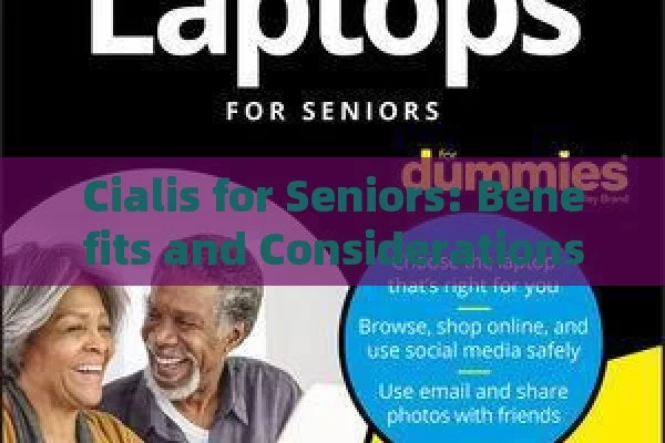 Cialis for Seniors: Benefits and Considerations,Cialis for 70 Year Olds: Enhancing Quality of Life in Later Years