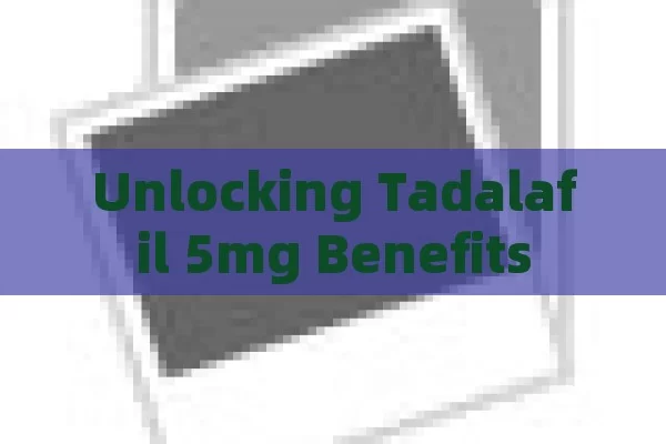 Unlocking Tadalafil 5mg Benefits