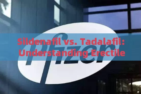 Sildenafil vs. Tadalafil: Understanding Erectile Dysfunction Meds